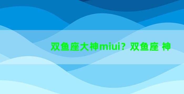 双鱼座大神miui？双鱼座 神